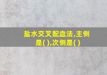 盐水交叉配血法,主侧是( ),次侧是( )